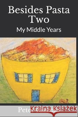 Besides Pasta Two: My Middle Years Peter Rizzolo 9781637602386 Peter Rizzolo