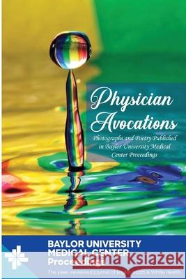 Physician Avocations: Photographs and Poetry Published in Baylor University Medical Center Proceedings William C. Roberts 9781637602959 Baylor University Medical Center