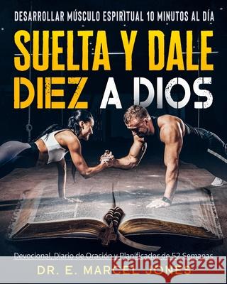 Suelta y Dale Diez a Dios: Construyendo Músculo Espiritual 10 Minutos Al Día Jones, E. Marcel 9781637607787 Verse One Enterprises