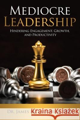 Mediocre Leadership: Hindering Engagement, Growth, and Productivity James McLaughlin, Jr 9781637609576 James McLaughlin, Jr.