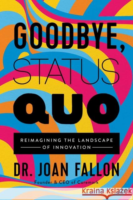 Goodbye, Status Quo: Reimagining the Landscape of Innovation Fallon Joan 9781637630358