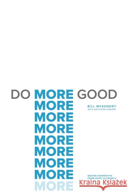 Do More Good: Moving Nonprofits from Good to Growth Bill McKendry Kathleen Sindorf 9781637630396 Forefront Books