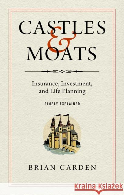 Castles and Moats: Insurance, Investment, and Life Planning Simply Explained Brian Carden 9781637630457 Forefront Books