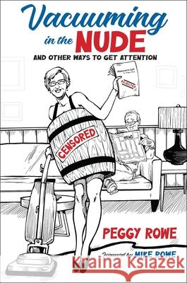 Vacuuming in the Nude: And Other Ways to Get Attention Peggy Rowe Mike Rowe 9781637630990