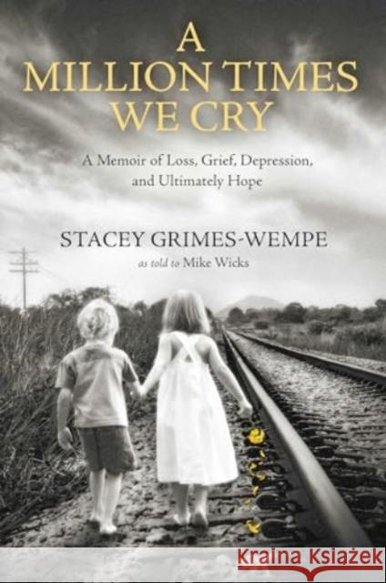 A Million Times We Cry: A Memoir of Loss, Grief, Depression, and Ultimately Hope Stacey Grimes-Wempe 9781637632079 Forefront Books