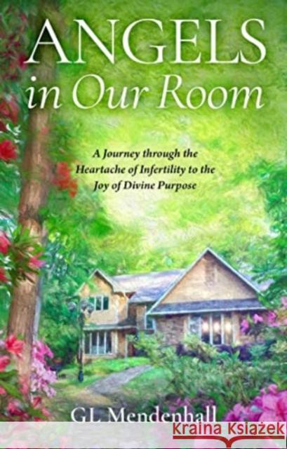 Angels in Our Room: A Journey through the Heartache of Infertility to the Joy of Divine Purpose GL Mendenhall 9781637632161