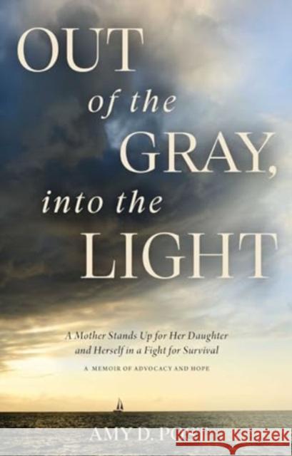 Out of the Gray, Into the Light: A Mother Stands Up for Her Daughter and Herself in a Fight for Survival--A Memoir of Advocacy and Hope Amy Post 9781637632284