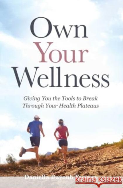 Own Your Wellness: Giving You the Tools to Break Through Your Health Plateaus Daniella Dayou 9781637632871