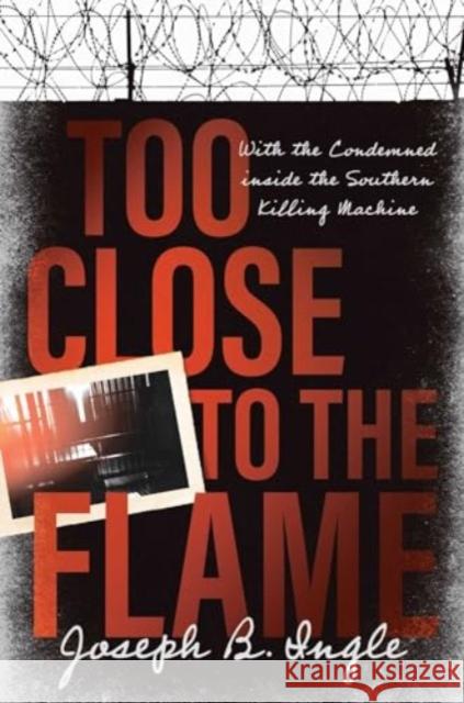 Too Close to the Flame: With the Condemned Inside the Southern Killing Machine Joe Ingle 9781637632918 Forefront Books