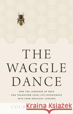 The Waggle Dance: How the Language of Bees Can Transform Your Life Experiences into Your Greatest Lessons Courtney Youngs 9781637633168 Copper Books