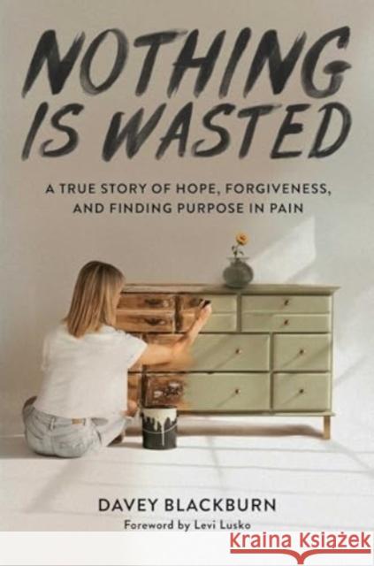 Nothing Is Wasted: A True Story of Hope, Forgiveness, and Finding Purpose in Pain Davey Blackburn Levi Lusko 9781637633274 Forefront Books