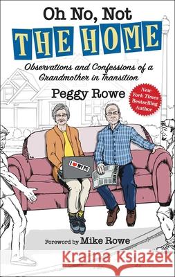 Oh No, Not the Home: Observations and Confessions of a Grandmother in Transition Peggy Rowe Mike Rowe 9781637633410 Forefront Books