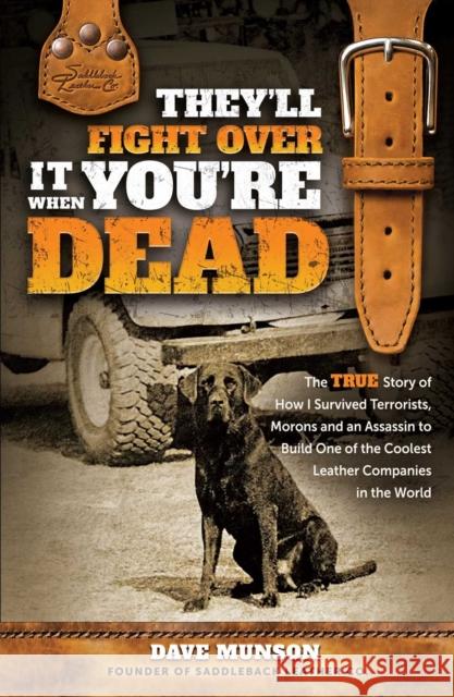 They'll Fight Over It When You're Dead: The True Story of How I Survived Terrorists, Swindlers and an Assassin to Build One of the Coolest Leather Com Dave Munson 9781637634202 Forefront Books