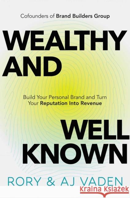 Wealthy and Well-Known: Build Your Personal Brand and Turn Your Reputation Into Revenue AJ Vaden 9781637634424