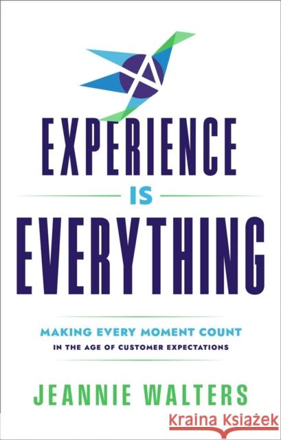 Experience Is Everything: Making Every Moment Count in the Age of Customer Expectations Jeannie Walters 9781637634462 Mission Driven Press