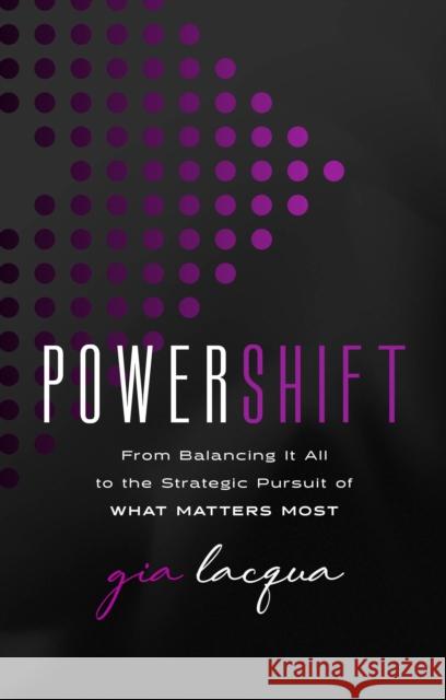 PowerShift: From Balancing It All to the Strategic Pursuit of What Matters Most Gia Lacqua 9781637634813