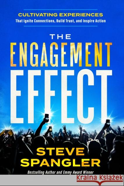 The Engagement Effect: Cultivating Experiences that Ignite Connection, Build Trust, and Inspire Action Steve Spangler 9781637634837 Forefront Books