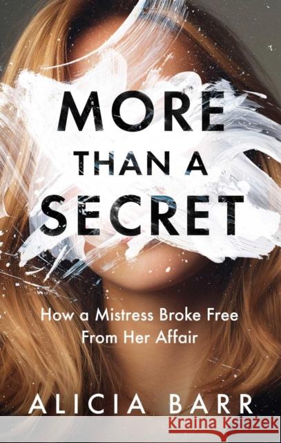 More Than a Secret: How a Mistress Broke Free from Her Affair Alicia Barr 9781637635001 Resolve Editions