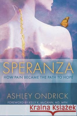 Speranza: How Pain Became the Path to Hope Ashley Ondrick Kelly K. McCann 9781637635384 Forefront Books