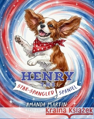 Henry the Star-Spangled Spaniel Amanda Martin 9781637636084