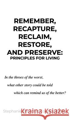 Remember, Recapture, Reclaim, Restore, and Preserve: Principles for Living Stephanie Brendlyn Coursey Bailey 9781637641286 Dorrance Publishing Co.