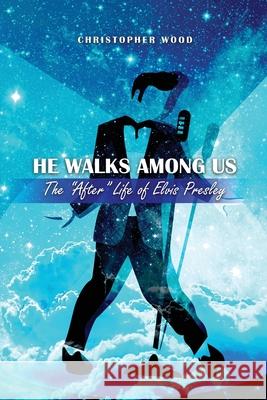 He Walks Among Us: The After Life of Elvis Presley Christopher Wood 9781637642542 Dorrance Publishing Co.