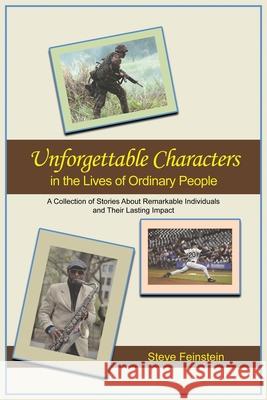 Unforgettable Characters in the Lives of Ordinary People: A collection of stories about remarkable individuals and their lasting impact Steve Feinstein 9781637643051