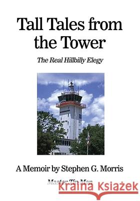 Tall Tales from the Tower: The Real Hillbilly Elegy Stephen G. Morris 9781637643457