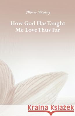 How God Has Taught Me Love Thus Far Marie Dickey 9781637649589