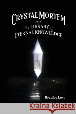 Crystal Mortem and the Library of Eternal Knowledge Bradlee Love 9781637649657