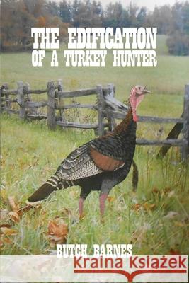 The Edification of a Turkey Hunter Butch Barnes 9781637649664