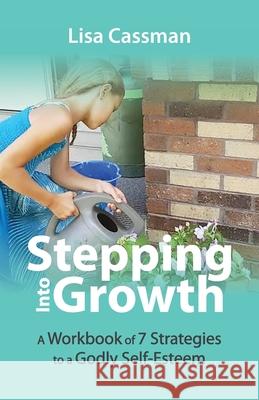 Stepping Into Growth: A Workbook of 7 Strategies to a Godly Self-Esteem Lisa Cassman 9781637651858 Halo Publishing International