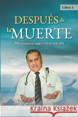 Después de la muerte: Mis vivencias aquí y en el más allá González Hernández, Arturo 9781637651872