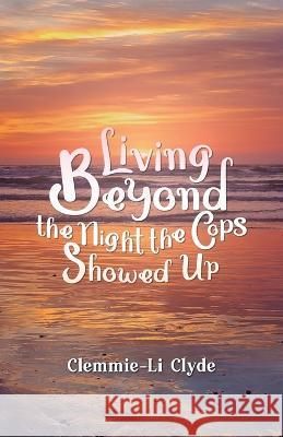Living Beyond: The Night the Cops Showed Up Clemmie-Li Clyde 9781637652107
