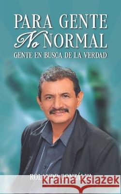 Para Gente No Normal: Gente en busca de la verdad Rolando González 9781637653029