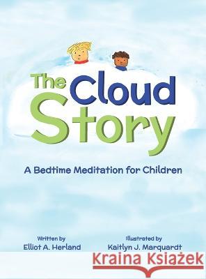 The Cloud Story: A Bedtime Meditation for Children Elliot A. Herland Kaitlyn J. Marquardt 9781637653043 Halo Publishing International