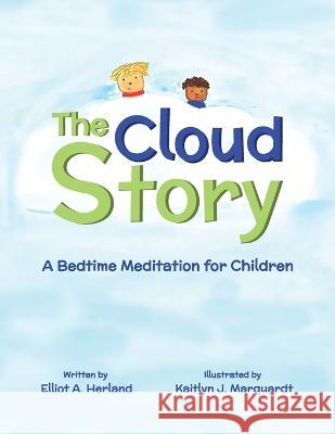 The Cloud Story: A Bedtime Meditation for Children Elliot A. Herland Kaitlyn J. Marquardt 9781637653050 Halo Publishing International