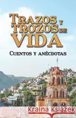 Trazos y trozos de vida: Cuentos y anécdotas Vicente Estudillo Castillo 9781637653098 Hola Publishing Internacional