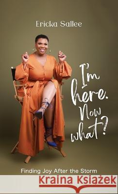 I'm Here. Now What?: Finding Joy After the Storm Ericka Sallee   9781637654033