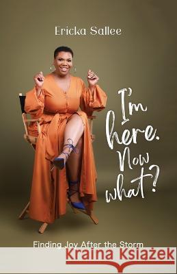 I'm Here. Now What?: Finding Joy After the Storm Ericka Sallee   9781637654040