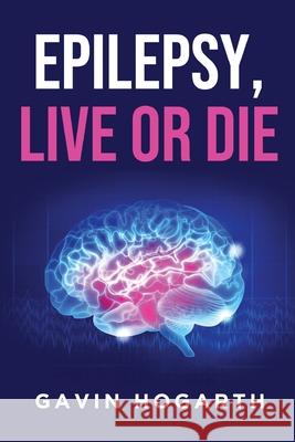 Epilepsy: Live or Die Gavin Hogarth 9781637670569