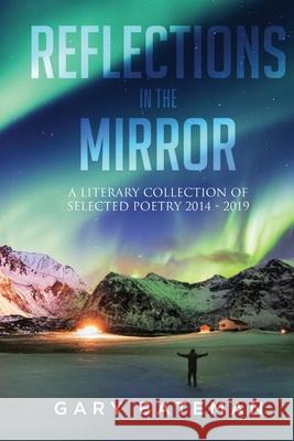 Reflections in the Mirror: A Literary Collection of Selected Poetry, 2014-2019 Bateman, Gary 9781637671627 Booktrail Publishing