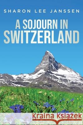 A Sojourn in Switzerland Sharon Lee Janssen 9781637673652 Booktrail Publishing