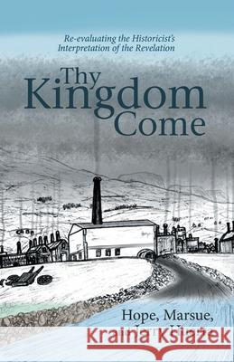 Thy Kingdom Come: Re-evaluating the Historicist's Interpretation of the Revelation Jerry Huerta 9781637673980
