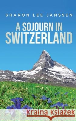 A Sojourn in Switzerland Sharon Lee Janssen 9781637675243 Booktrail Publishing