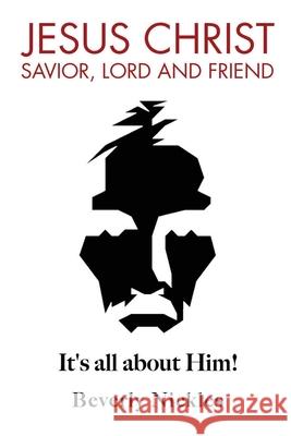 Jesus Christ Savior, Lord and Friend: It's all about Him! Beverly Nickles 9781637676004