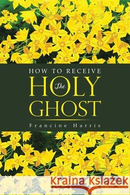 How to Receive the Holy Ghost Francine Harris 9781637676196