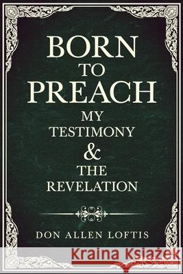 Born To Preach: My Testimony & The Revelation Don Allen Loftis 9781637677445 Booktrail Publishing
