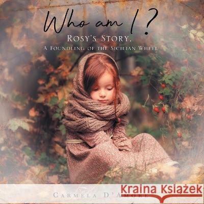 Who am I ?: Rosy\'s Story, A Foundling of the Sicilian Wheel Carmela D'Amore 9781637679265