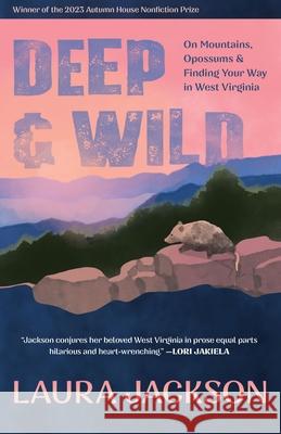 Deep & Wild: On Mountains, Opossums & Finding Your Way in West Virginia Laura Jackson 9781637680988